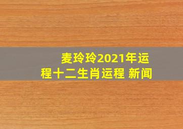 麦玲玲2021年运程十二生肖运程 新闻